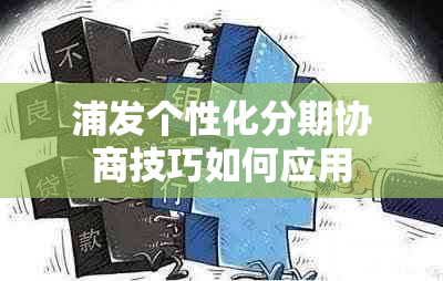 浦发个性化分期协商技巧如何应用