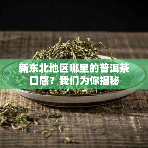 新东北地区哪里的普洱茶口感？我们为你揭秘