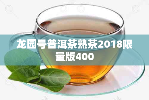 龙园号普洱茶熟茶2018限量版400