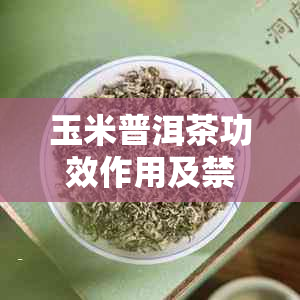 玉米普洱茶功效作用及禁忌：普洱茶玉米须的神奇之处