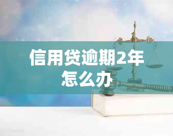 信用贷逾期2年怎么办