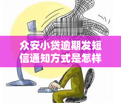 众安小贷逾期发短信通知方式是怎样的