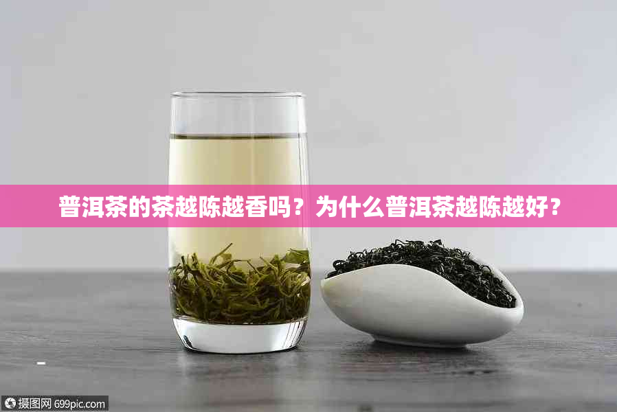 普洱茶的茶越陈越香吗？为什么普洱茶越陈越好？