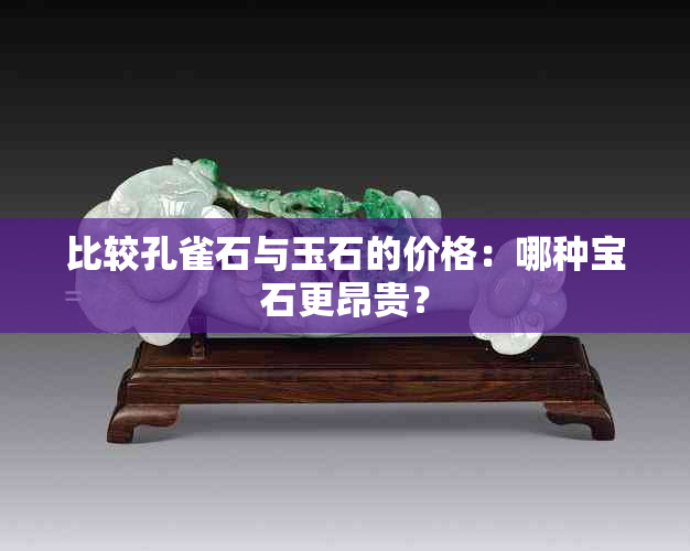 比较孔雀石与玉石的价格：哪种宝石更昂贵？