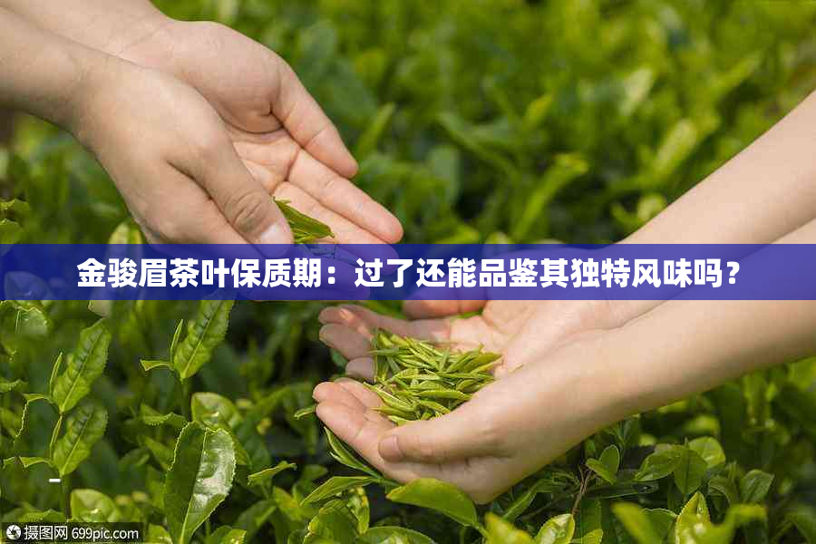 金骏眉茶叶保质期：过了还能品鉴其独特风味吗？