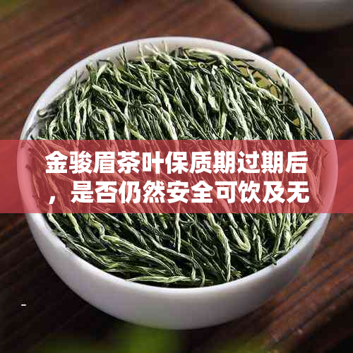 金骏眉茶叶保质期过期后，是否仍然安全可饮及无？解答你的疑虑和注意事项