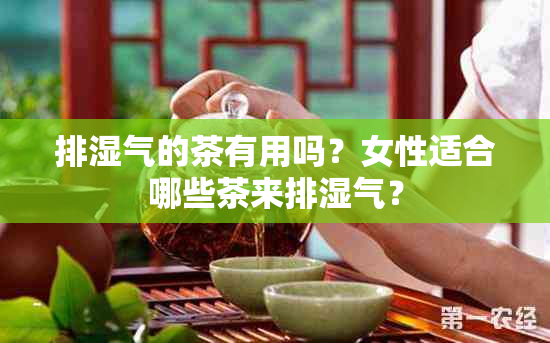 排湿气的茶有用吗？女性适合哪些茶来排湿气？