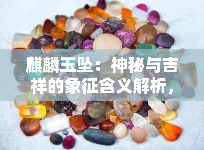 麒麟玉坠：神秘与吉祥的象征含义解析，兼论中华文化传承