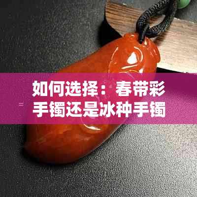 如何选择：春带彩手镯还是冰种手镯，哪个更适合你？