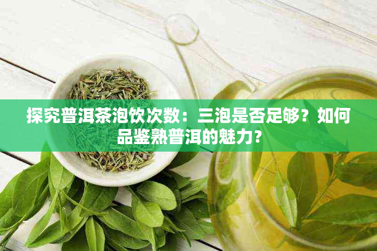 探究普洱茶泡饮次数：三泡是否足够？如何品鉴熟普洱的魅力？