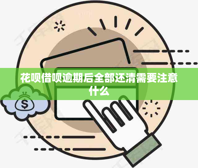 花呗借呗逾期后全部还清需要注意什么