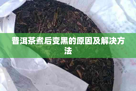 普洱茶煮后变黑的原因及解决方法