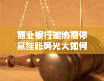 商业银行能协商停息挂账吗光大如何处理