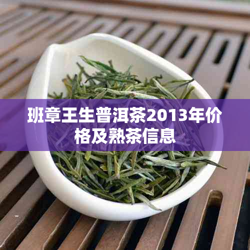 班章王生普洱茶2013年价格及熟茶信息