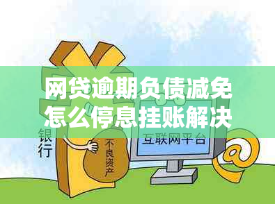 网贷逾期负债减免怎么停息挂账解决方案