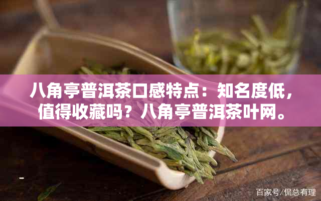 八角亭普洱茶口感特点：知名度低，值得收藏吗？八角亭普洱茶叶网。