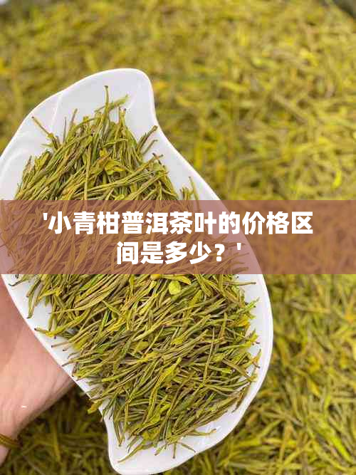 '小青柑普洱茶叶的价格区间是多少？'