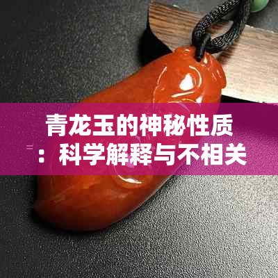 青龙玉的神秘性质：科学解释与不相关的珠宝鉴别技巧