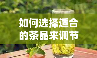 如何选择适合的茶品来调节肝火和胃火问题，同时提供一些实用的茶疗方案