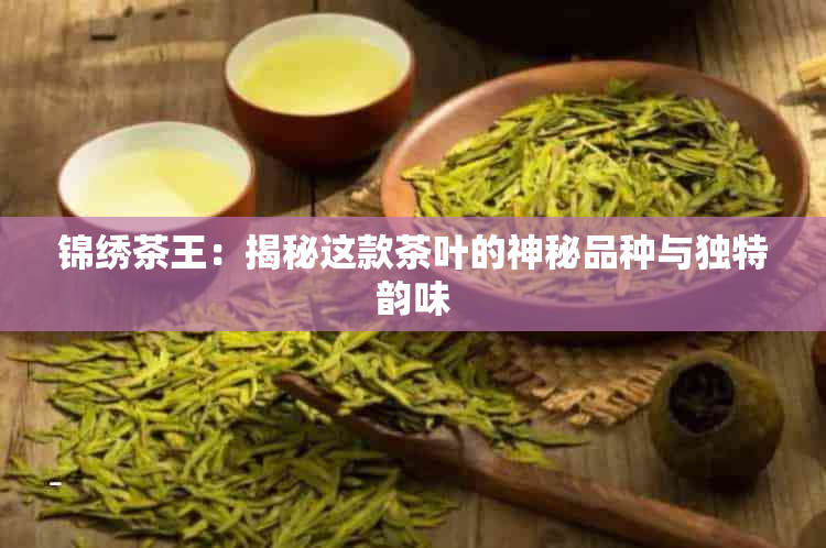 锦绣茶王：揭秘这款茶叶的神秘品种与独特韵味