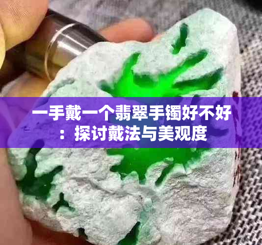 一手戴一个翡翠手镯好不好：探讨戴法与美观度