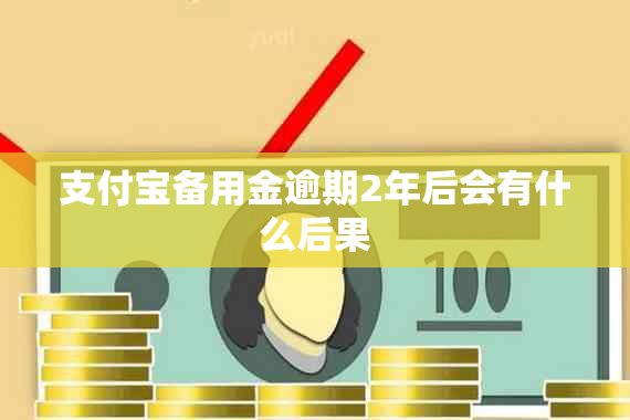 支付宝备用金逾期2年后会有什么后果