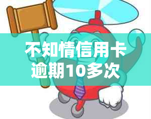 不知情信用卡逾期10多次应该怎么处理