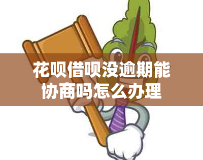 花呗借呗没逾期能协商吗怎么办理