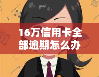 16万信用卡全部逾期怎么办