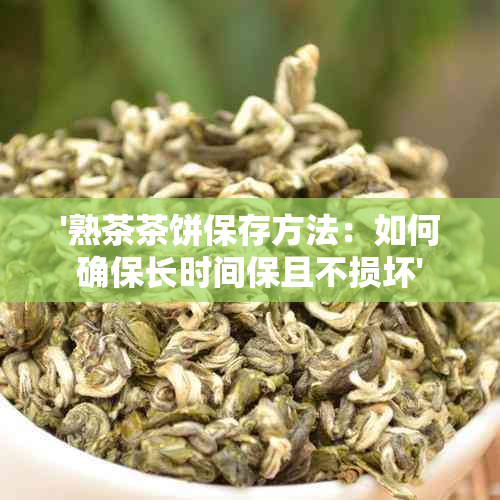 '熟茶茶饼保存方法：如何确保长时间保且不损坏'