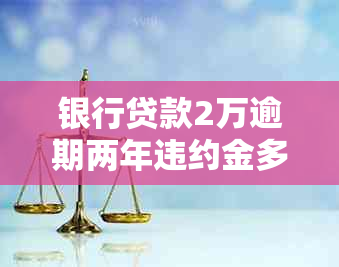 银行贷款2万逾期两年违约金多少需要缴纳