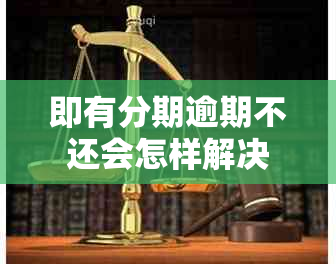 即有分期逾期不还会怎样解决