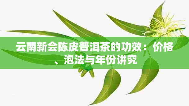 云南新会陈皮普洱茶的功效：价格、泡法与年份讲究