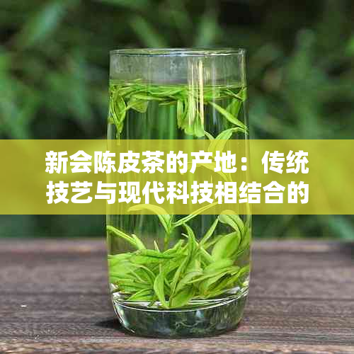 新会陈皮茶的产地：传统技艺与现代科技相结合的优质茶叶生产基地