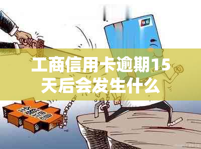 工商信用卡逾期15天后会发生什么