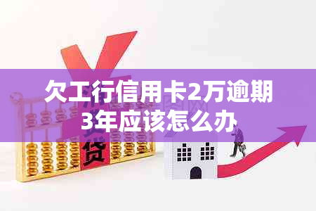 欠工行信用卡2万逾期3年应该怎么办