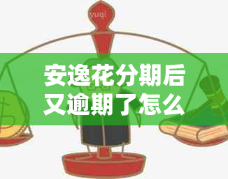 安逸花分期后又逾期了怎么办处理方式