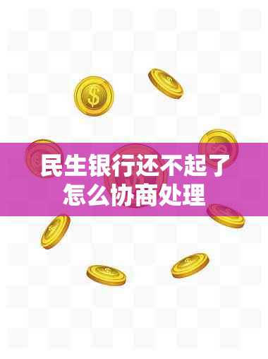 民生银行还不起了怎么协商处理