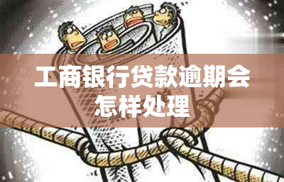 工商银行贷款逾期会怎样处理