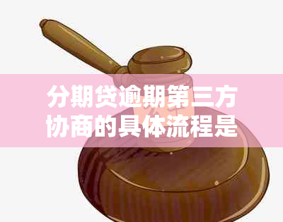 分期贷逾期第三方协商的具体流程是什么