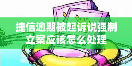 捷信逾期被起诉说强制立案应该怎么处理