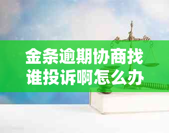 金条逾期协商找谁投诉啊怎么办理