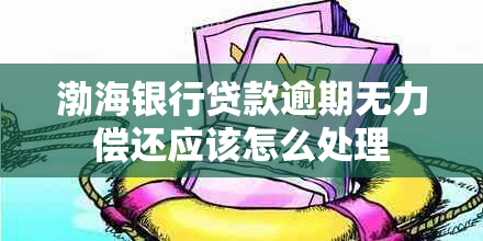 渤海银行贷款逾期无力偿还应该怎么处理