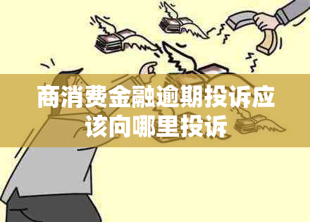 商消费金融逾期投诉应该向哪里投诉