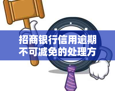 招商银行信用逾期不可减免的处理方法