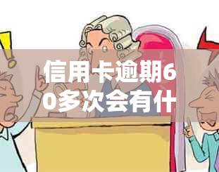 信用卡逾期60多次会有什么后果