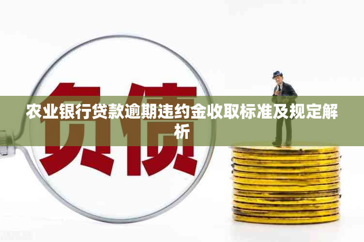 农业银行贷款逾期违约金收取标准及规定解析