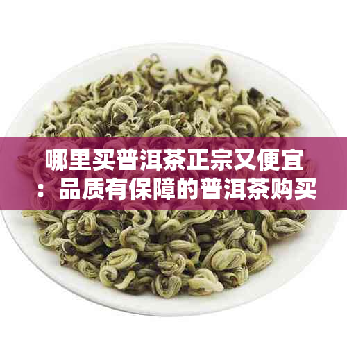 哪里买普洱茶正宗又便宜：品质有保障的普洱茶购买地推荐