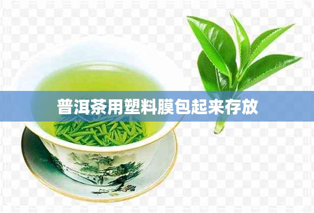 普洱茶用塑料膜包起来存放