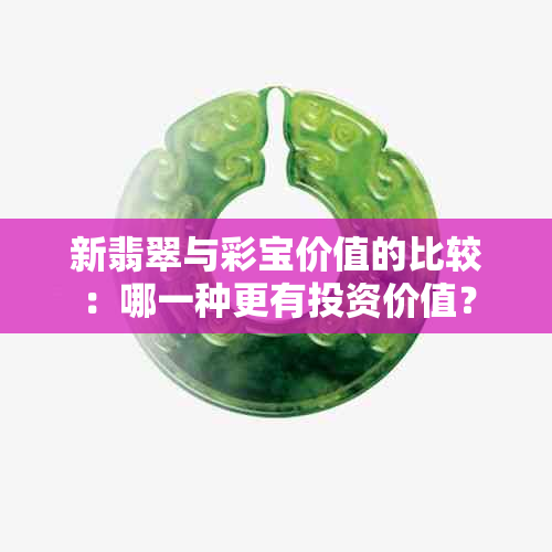 新翡翠与彩宝价值的比较：哪一种更有投资价值？